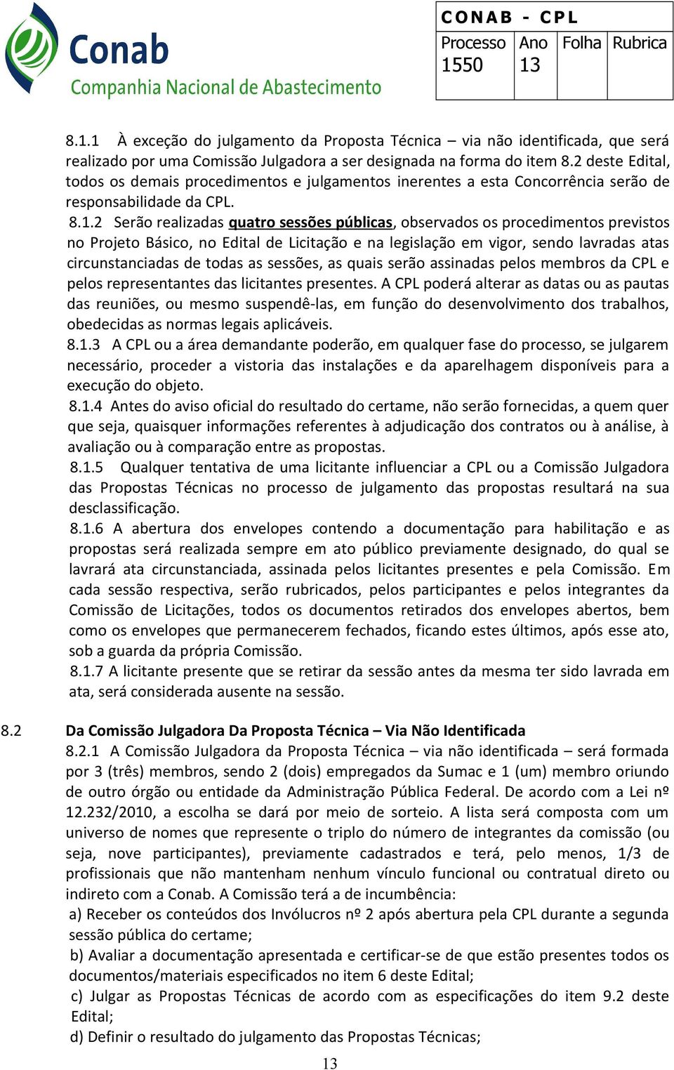 2 Serão realizadas quatro sessões públicas, observados os procedimentos previstos no Projeto Básico, no Edital de Licitação e na legislação em vigor, sendo lavradas atas circunstanciadas de todas as