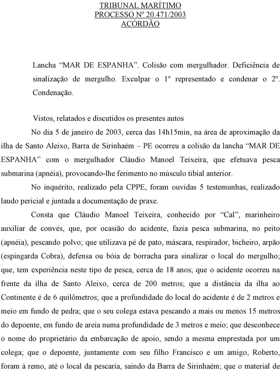 MAR DE ESPANHA com o mergulhador Cláudio Manoel Teixeira, que efetuava pesca submarina (apnéia), provocando-lhe ferimento no músculo tibial anterior.