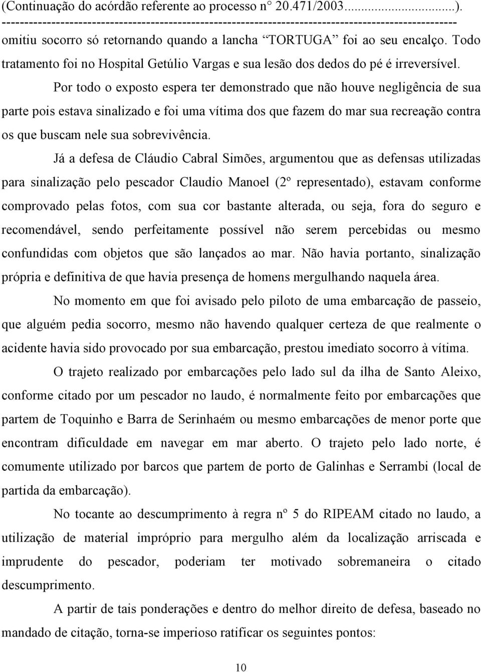 Já a defesa de Cláudio Cabral Simões, argumentou que as defensas utilizadas para sinalização pelo pescador Claudio Manoel (2º representado), estavam conforme comprovado pelas fotos, com sua cor