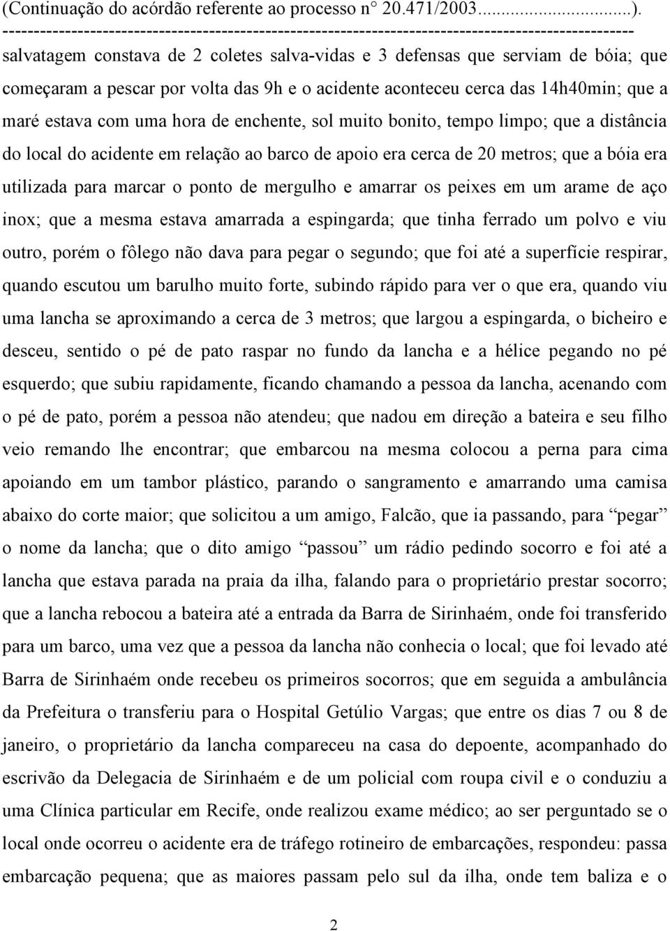 os peixes em um arame de aço inox; que a mesma estava amarrada a espingarda; que tinha ferrado um polvo e viu outro, porém o fôlego não dava para pegar o segundo; que foi até a superfície respirar,