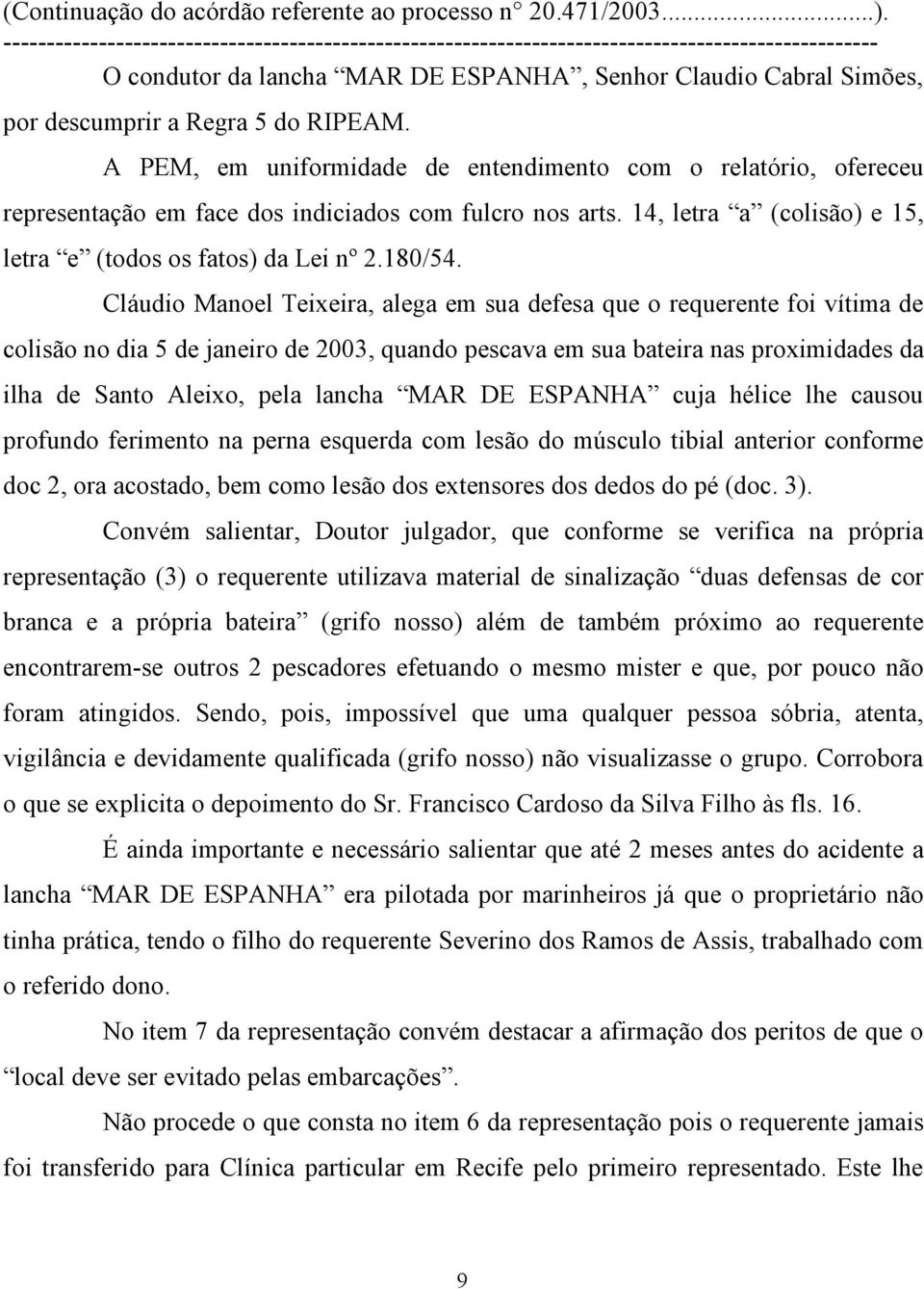 Cláudio Manoel Teixeira, alega em sua defesa que o requerente foi vítima de colisão no dia 5 de janeiro de 2003, quando pescava em sua bateira nas proximidades da ilha de Santo Aleixo, pela lancha