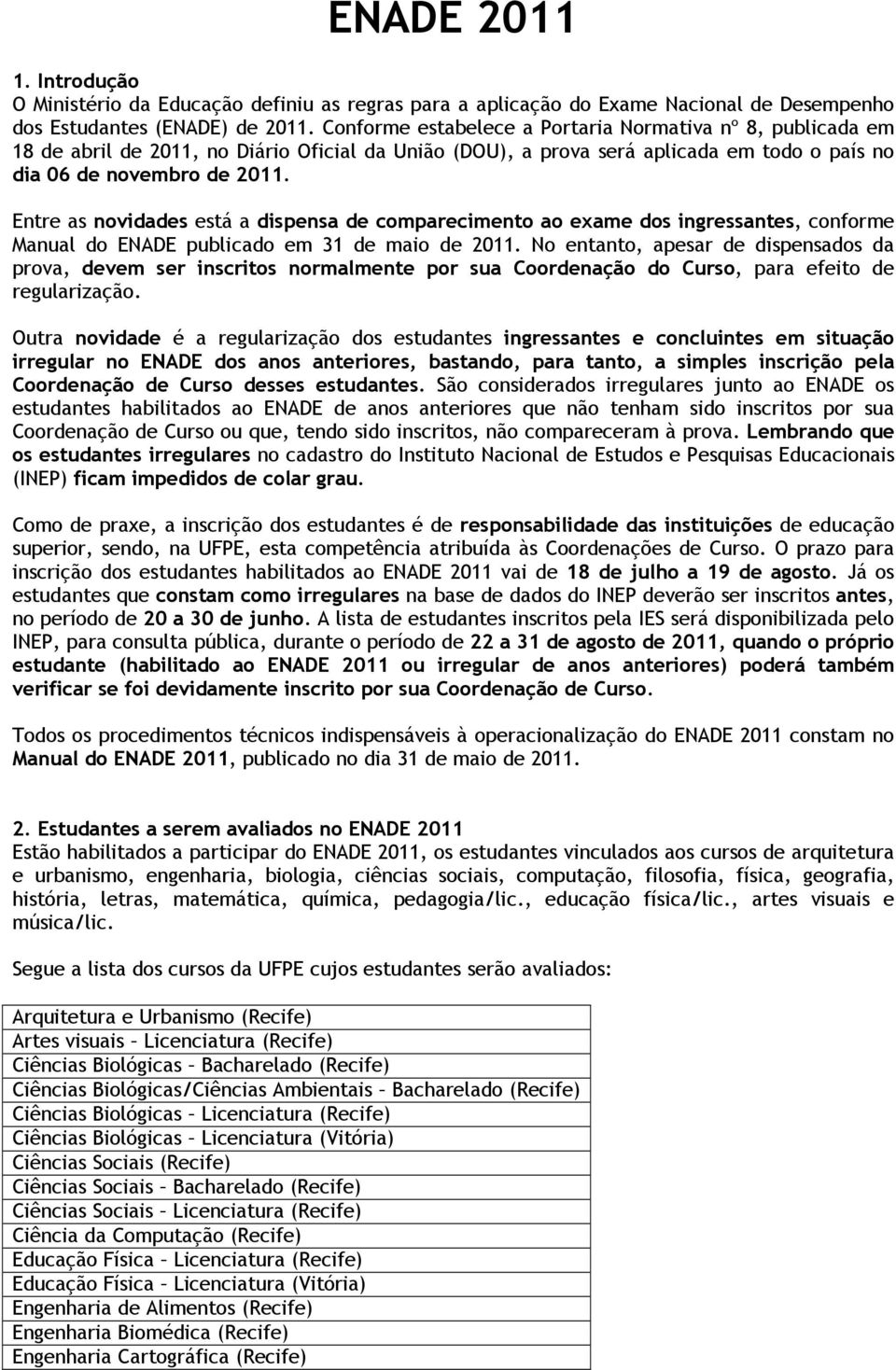 Entre as novidades está a dispensa de comparecimento ao exame dos ingressantes, conforme Manual do ENADE publicado em 31 de maio de 2011.