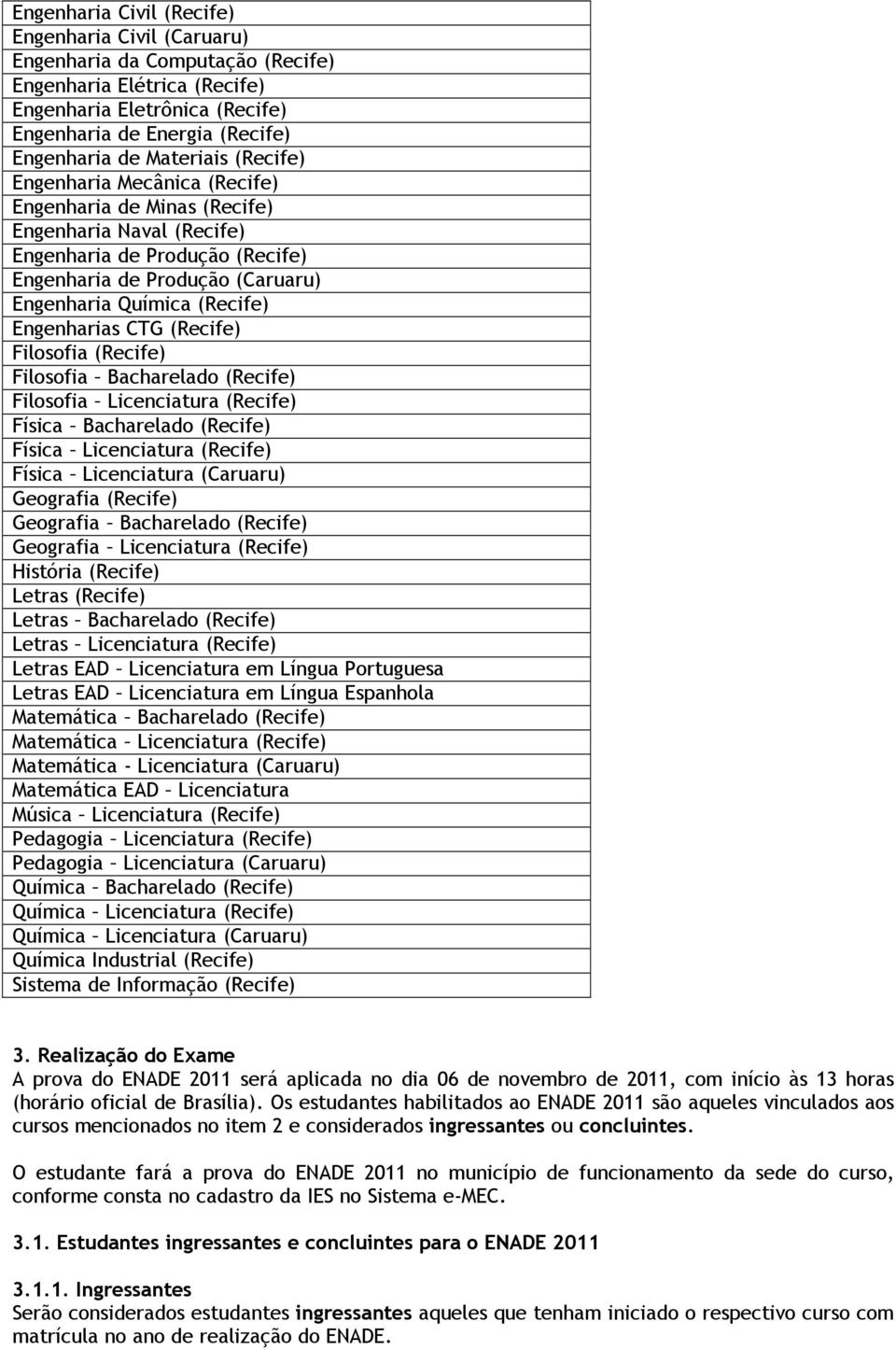 Engenharias CTG (Recife) Filosofia (Recife) Filosofia Bacharelado (Recife) Filosofia Licenciatura (Recife) Física Bacharelado (Recife) Física Licenciatura (Recife) Física Licenciatura (Caruaru)