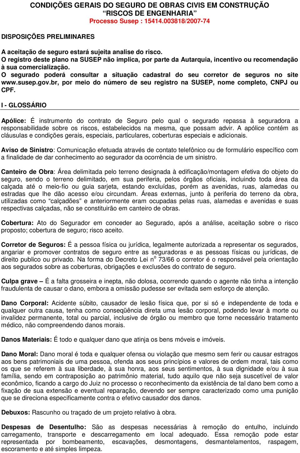 O segurado poderá consultar a situação cadastral do seu corretor de seguros no site www.susep.gov.br, por meio do número de seu registro na SUSEP, nome completo, CNPJ ou CPF.