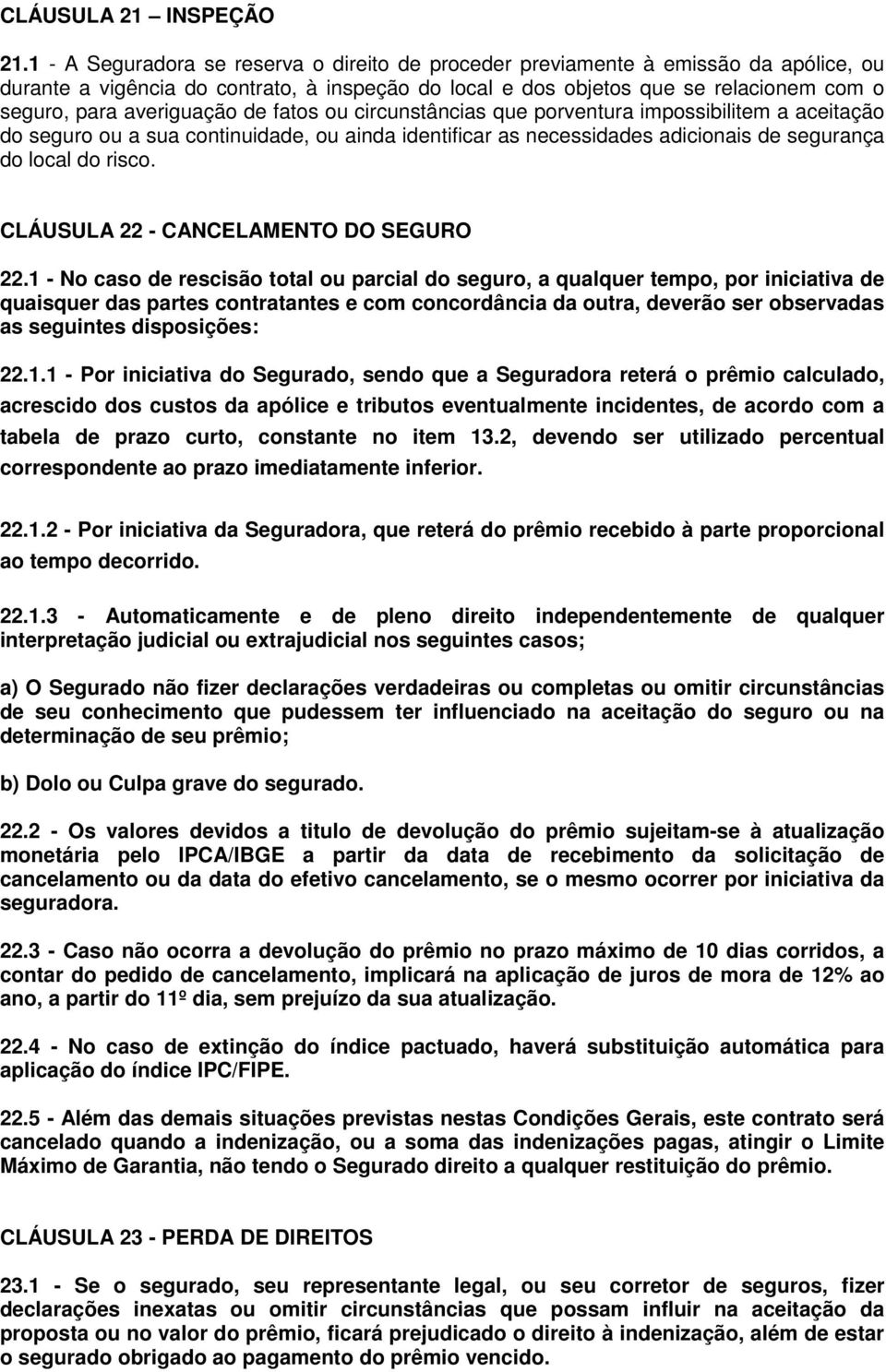 averiguação de fatos ou circunstâncias que porventura impossibilitem a aceitação do seguro ou a sua continuidade, ou ainda identificar as necessidades adicionais de segurança do local do risco.