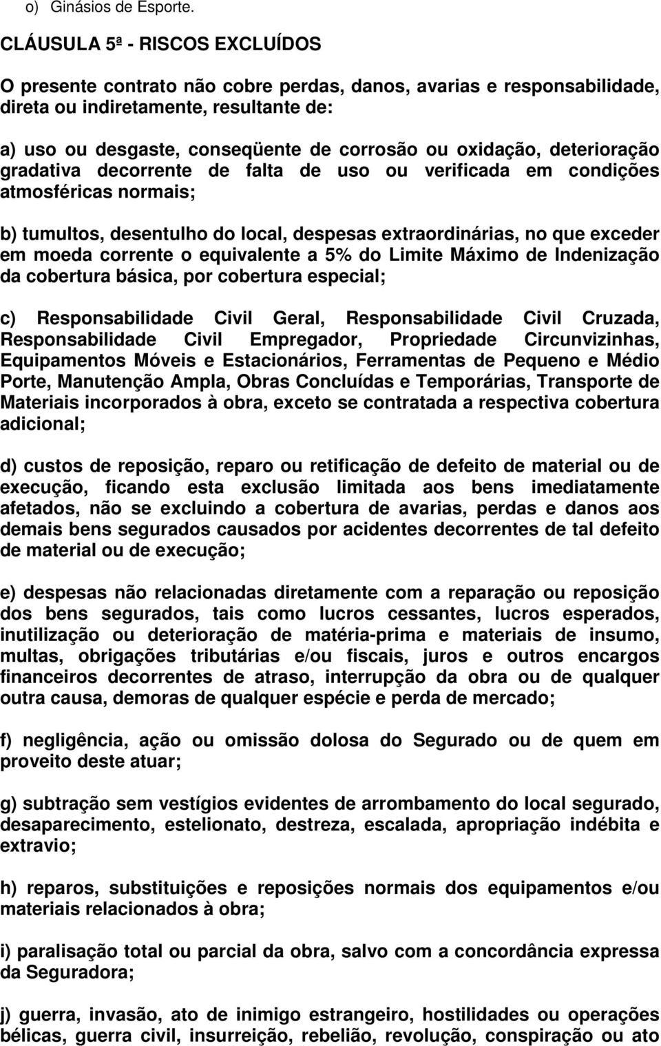 oxidação, deterioração gradativa decorrente de falta de uso ou verificada em condições atmosféricas normais; b) tumultos, desentulho do local, despesas extraordinárias, no que exceder em moeda