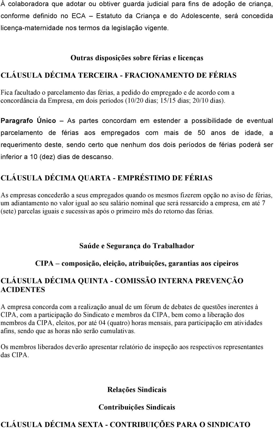 Outras disposições sobre férias e licenças CLÁUSULA DÉCIMA TERCEIRA - FRACIONAMENTO DE FÉRIAS Fica facultado o parcelamento das férias, a pedido do empregado e de acordo com a concordância da