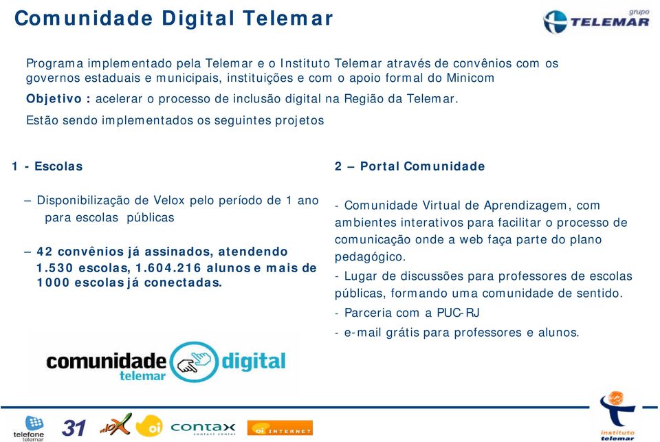 Estão sendo implementados os seguintes projetos 1 - Escolas 2 Portal Comunidade Disponibilização de Velox pelo período de 1 ano para escolas públicas 42 convênios já assinados, atendendo 1.