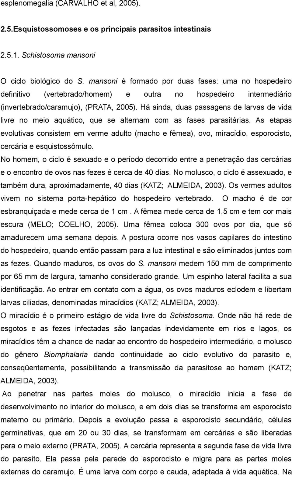 Há ainda, duas passagens de larvas de vida livre no meio aquático, que se alternam com as fases parasitárias.