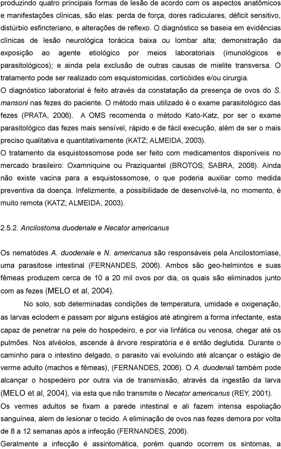 O diagnóstico se baseia em evidências clínicas de lesão neurológica torácica baixa ou lombar alta; demonstração da exposição ao agente etiológico por meios laboratoriais (imunológicos e