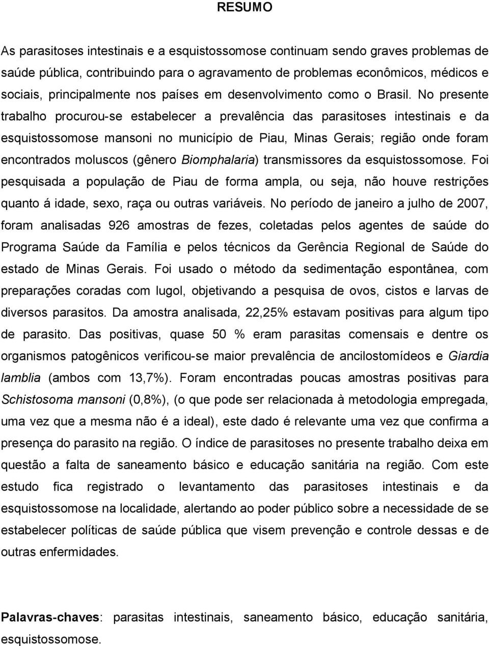 No presente trabalho procurou-se estabelecer a prevalência das parasitoses intestinais e da esquistossomose mansoni no município de Piau, Minas Gerais; região onde foram encontrados moluscos (gênero