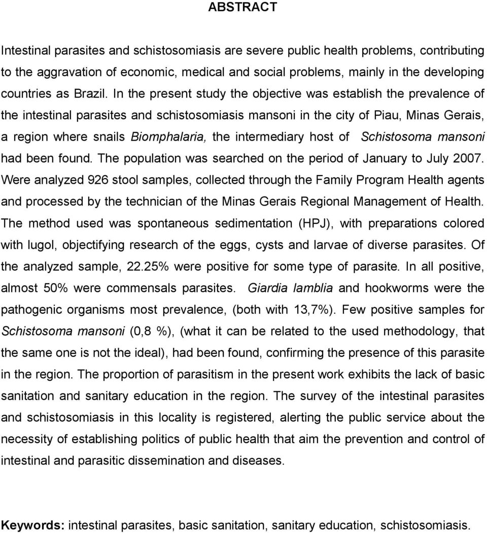 In the present study the objective was establish the prevalence of the intestinal parasites and schistosomiasis mansoni in the city of Piau, Minas Gerais, a region where snails Biomphalaria, the