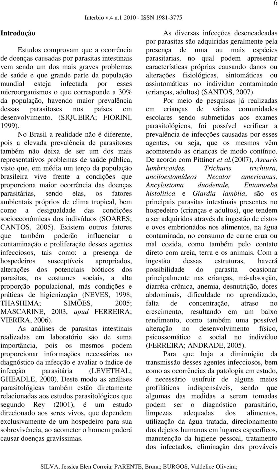 No Brasil a realidade não é diferente, pois a elevada prevalência de parasitoses também não deixa de ser um dos mais representativos problemas de saúde pública, visto que, em média um terço da