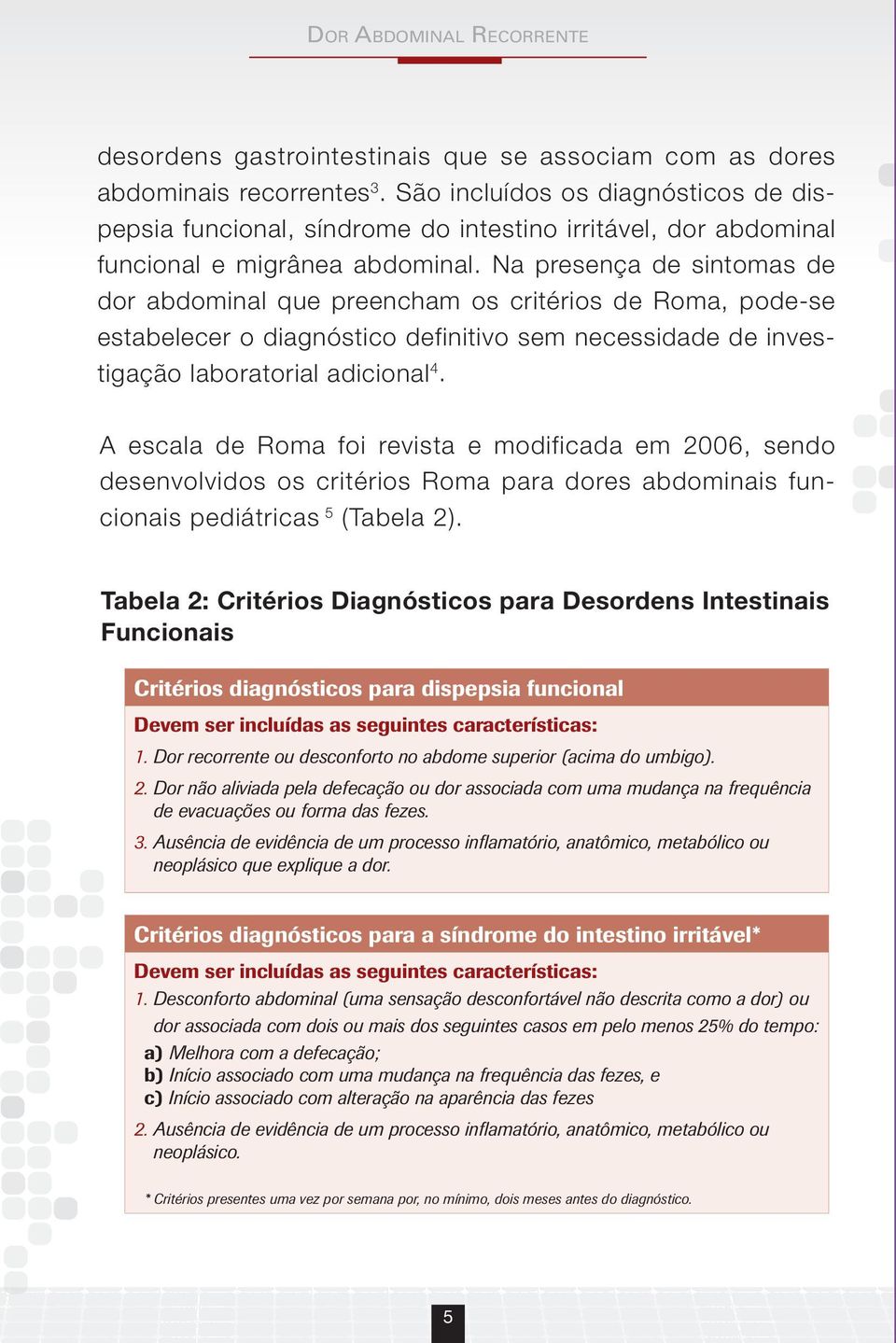 Na presença de sintomas de dor abdominal que preencham os critérios de Roma, pode-se estabelecer o diagnóstico definitivo sem necessidade de investigação laboratorial adicional 4.