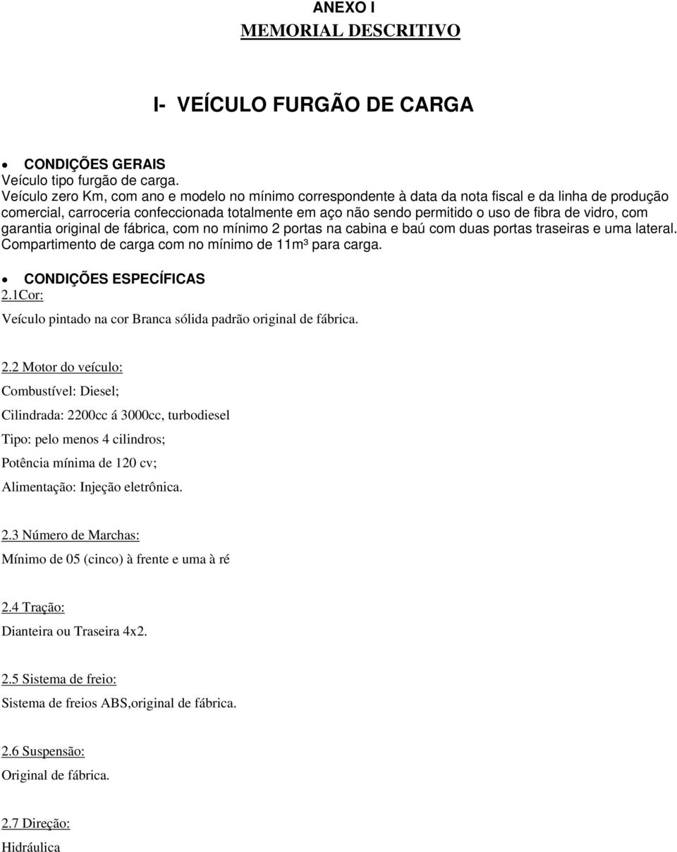 vidro, com garantia original de fábrica, com no mínimo 2 portas na cabina e baú com duas portas traseiras e uma lateral. Compartimento de carga com no mínimo de 11m³ para carga.