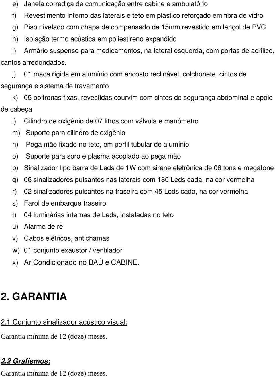 j) 01 maca rígida em alumínio com encosto reclinável, colchonete, cintos de segurança e sistema de travamento k) 05 poltronas fixas, revestidas courvim com cintos de segurança abdominal e apoio de