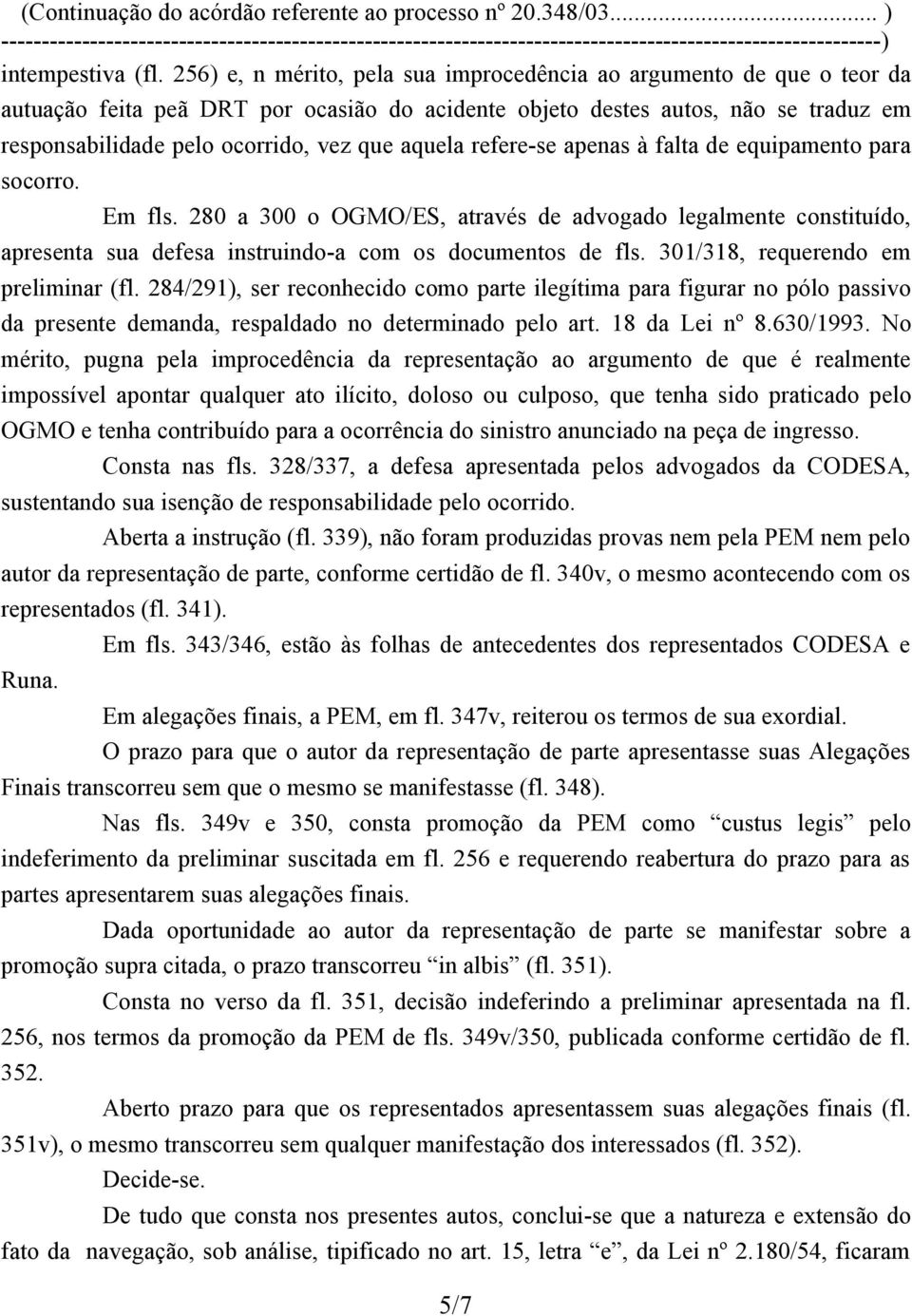 aquela refere-se apenas à falta de equipamento para socorro. Em fls. 280 a 300 o OGMO/ES, através de advogado legalmente constituído, apresenta sua defesa instruindo-a com os documentos de fls.