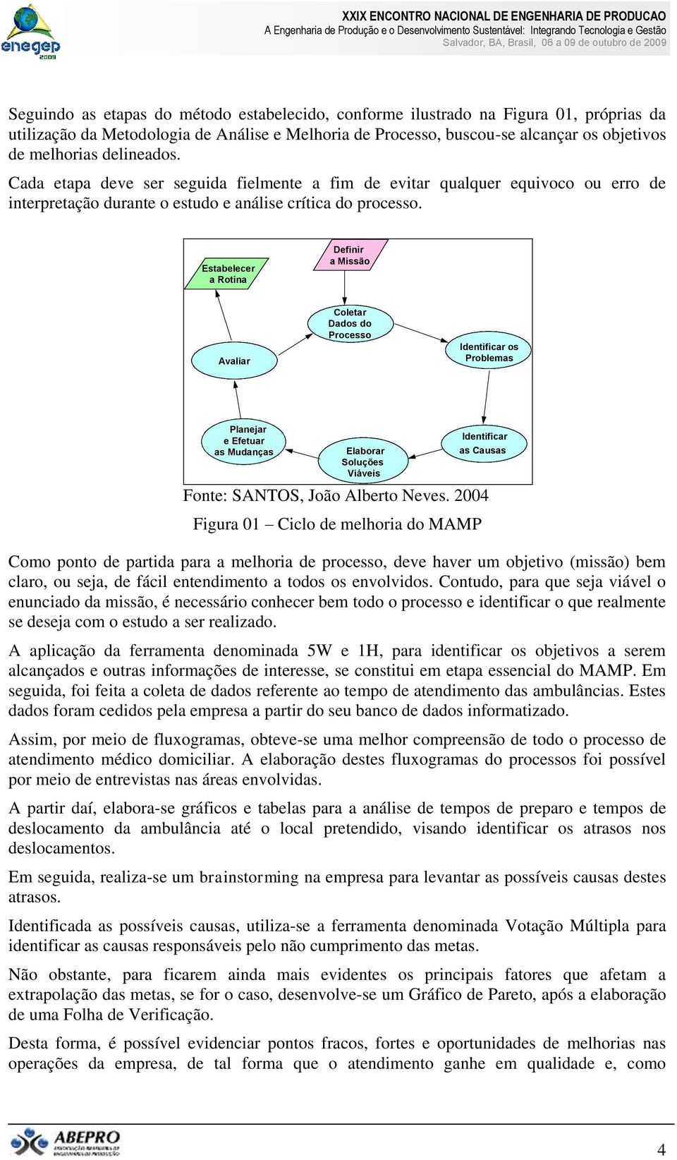 Estabelecer a Rotina Definir a Missão Avaliar Coletar Dados do Processo Identificar os Problemas Planejar e Efetuar as Mudanças Elaborar Soluções Viáveis Identificar as Causas Fonte: SANTOS, João