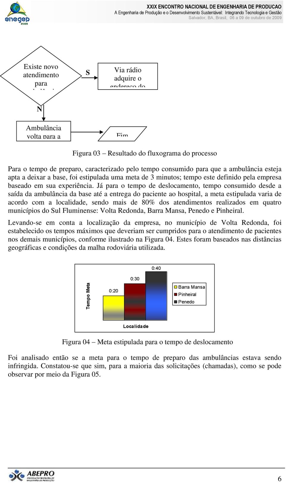 consumido para que a esteja apta a deixar a base, foi estipulada uma meta de 3 minutos; tempo este definido pela empresa baseado em sua experiência.