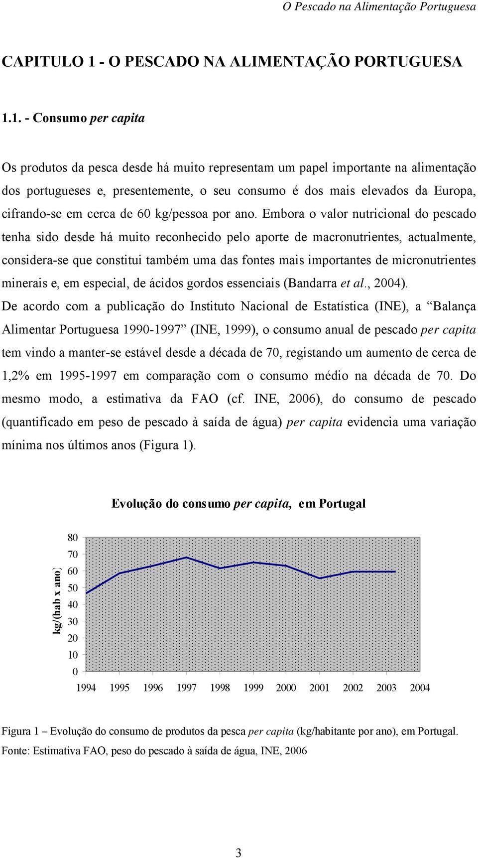 1. - Consumo per capita Os produtos da pesca desde há muito representam um papel importante na alimentação dos portugueses e, presentemente, o seu consumo é dos mais elevados da Europa, cifrando-se