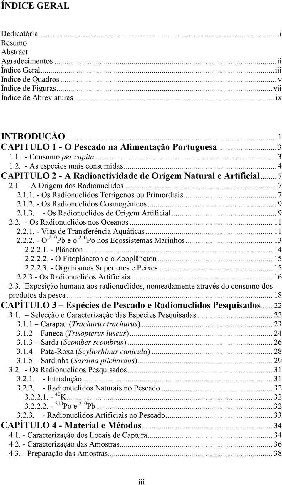 1 A Origem dos Radionuclidos... 7 2.1.1. - Os Radionuclidos Terrígenos ou Primordiais... 7 2.1.2. - Os Radionuclidos Cosmogénicos... 9 2.1.3. - Os Radionuclidos de Origem Artificial... 9 2.2. - Os Radionuclidos nos Oceanos.