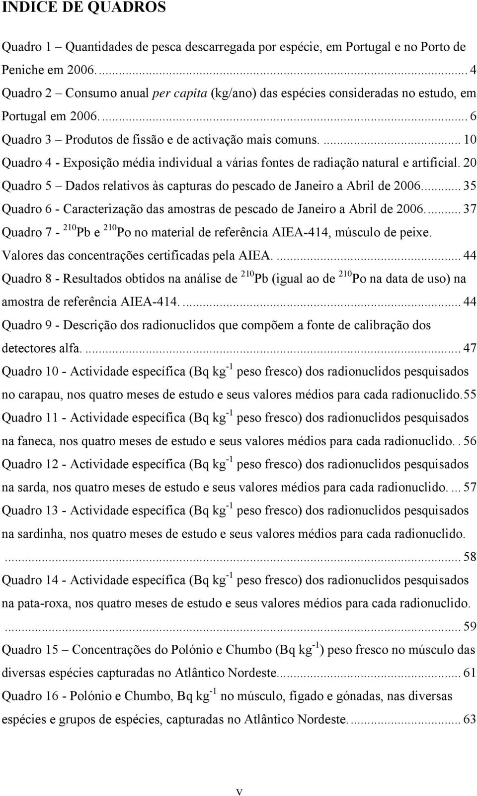 ... 10 Quadro 4 - Exposição média individual a várias fontes de radiação natural e artificial. 20 Quadro 5 Dados relativos às capturas do pescado de Janeiro a Abril de 2006.