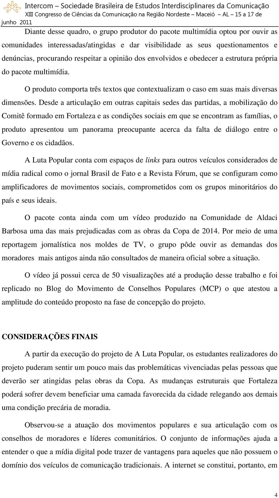 Desde a articulação em outras capitais sedes das partidas, a mobilização do Comitê formado em Fortaleza e as condições sociais em que se encontram as famílias, o produto apresentou um panorama