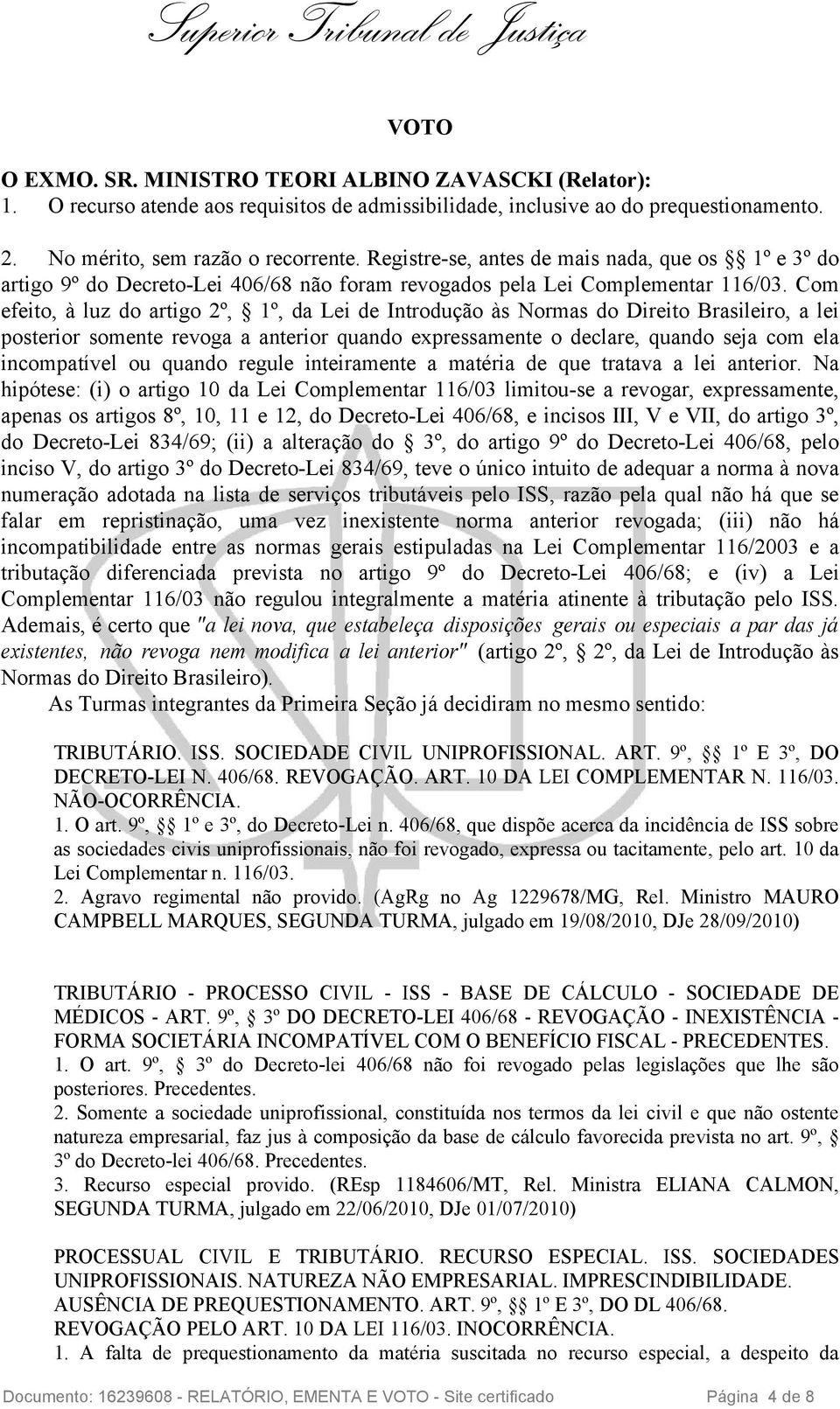 Com efeito, à luz do artigo 2º, 1º, da Lei de Introdução às Normas do Direito Brasileiro, a lei posterior somente revoga a anterior quando expressamente o declare, quando seja com ela incompatível ou