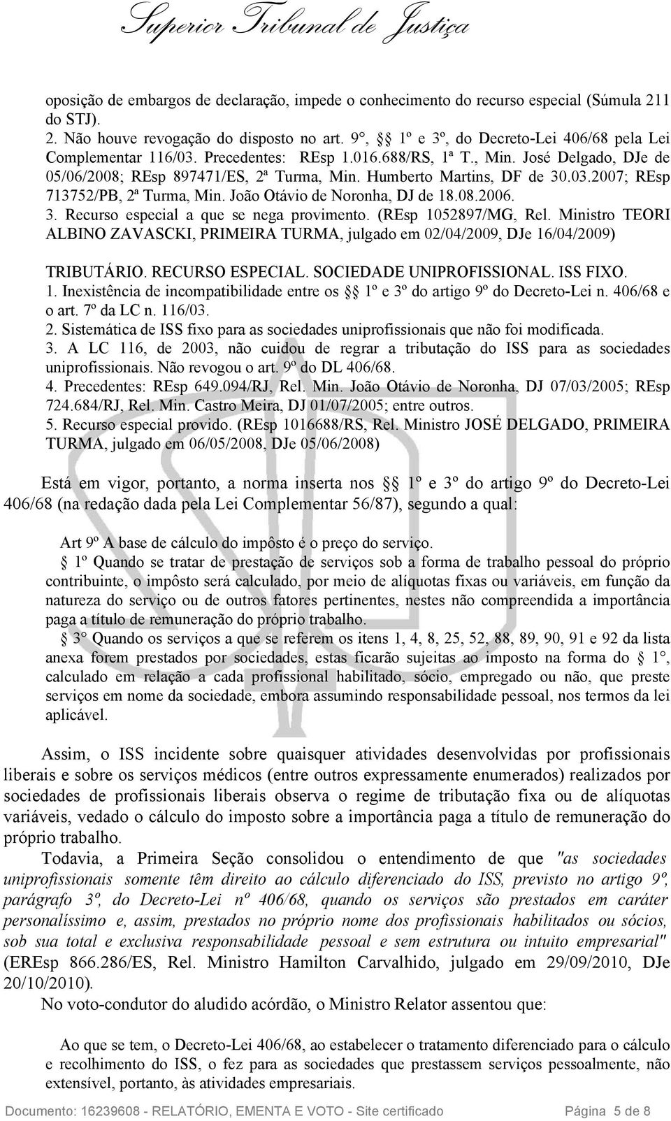 03.2007; REsp 713752/PB, 2ª Turma, Min. João Otávio de Noronha, DJ de 18.08.2006. 3. Recurso especial a que se nega provimento. (REsp 1052897/MG, Rel.