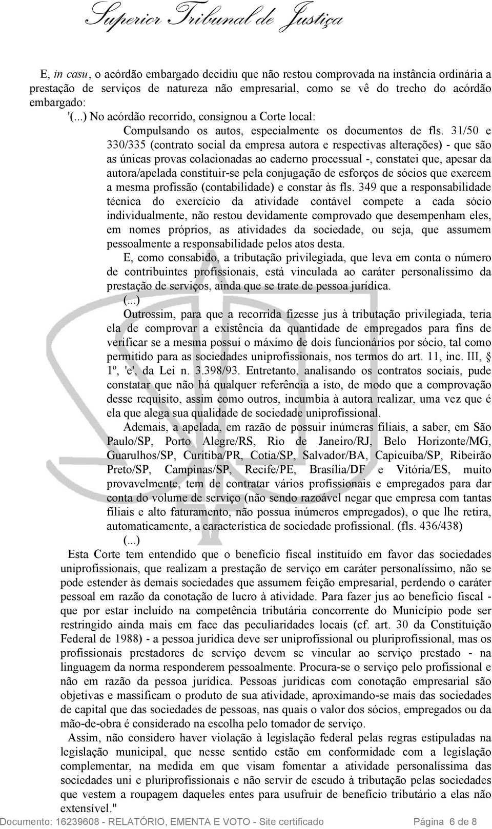 31/50 e 330/335 (contrato social da empresa autora e respectivas alterações) - que são as únicas provas colacionadas ao caderno processual -, constatei que, apesar da autora/apelada constituir-se