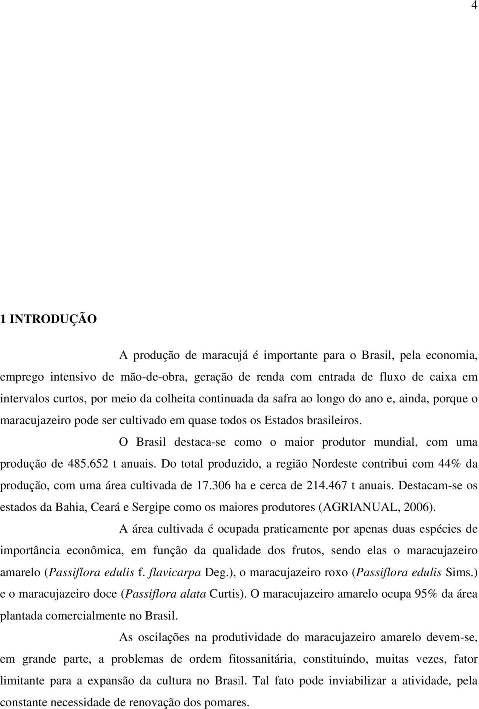 O Brasil destaca-se como o maior produtor mundial, com uma produção de 485.652 t anuais. Do total produzido, a região Nordeste contribui com 44% da produção, com uma área cultivada de 17.