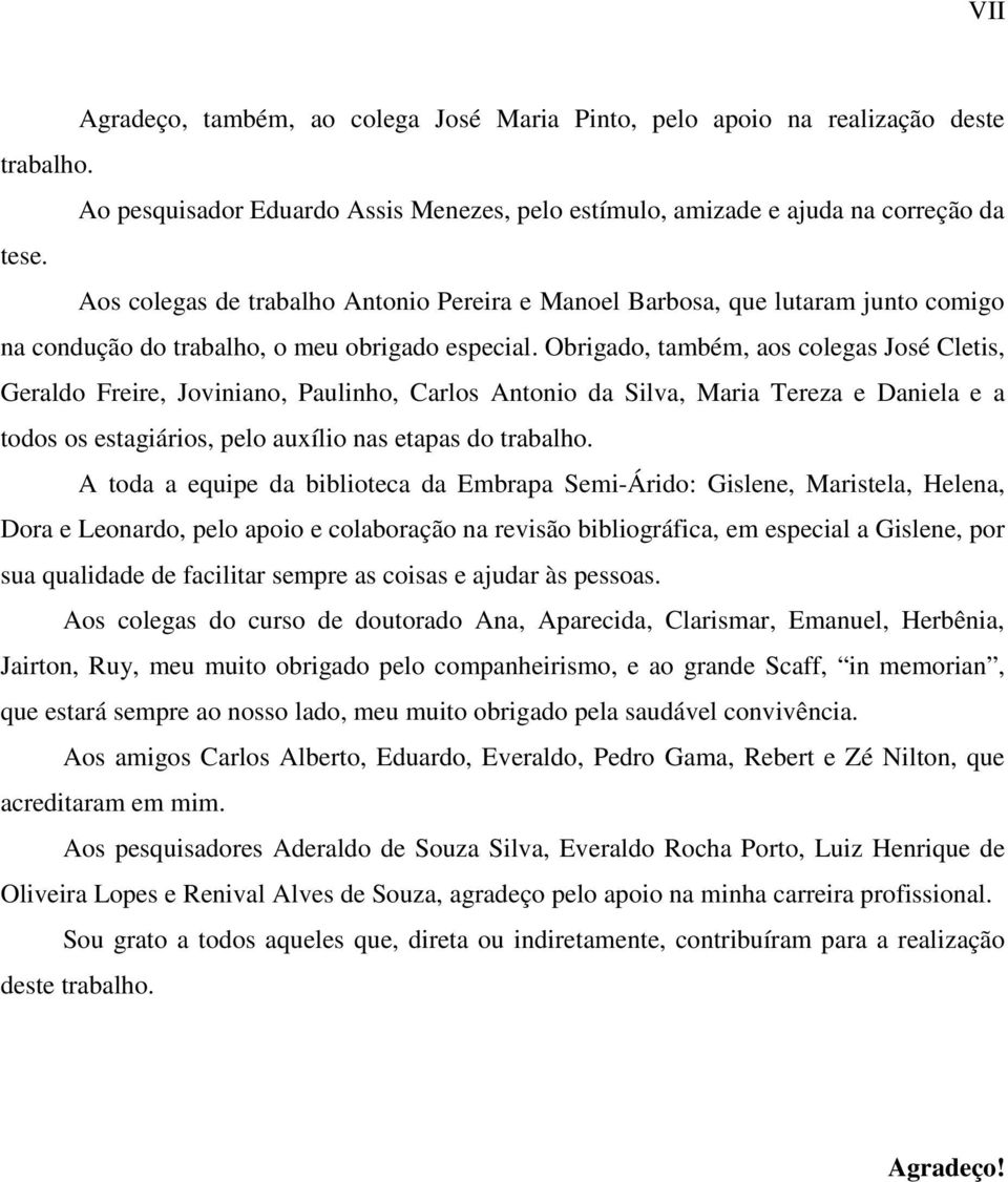 Obrigado, também, aos colegas José Cletis, Geraldo Freire, Joviniano, Paulinho, Carlos Antonio da Silva, Maria Tereza e Daniela e a todos os estagiários, pelo auxílio nas etapas do trabalho.