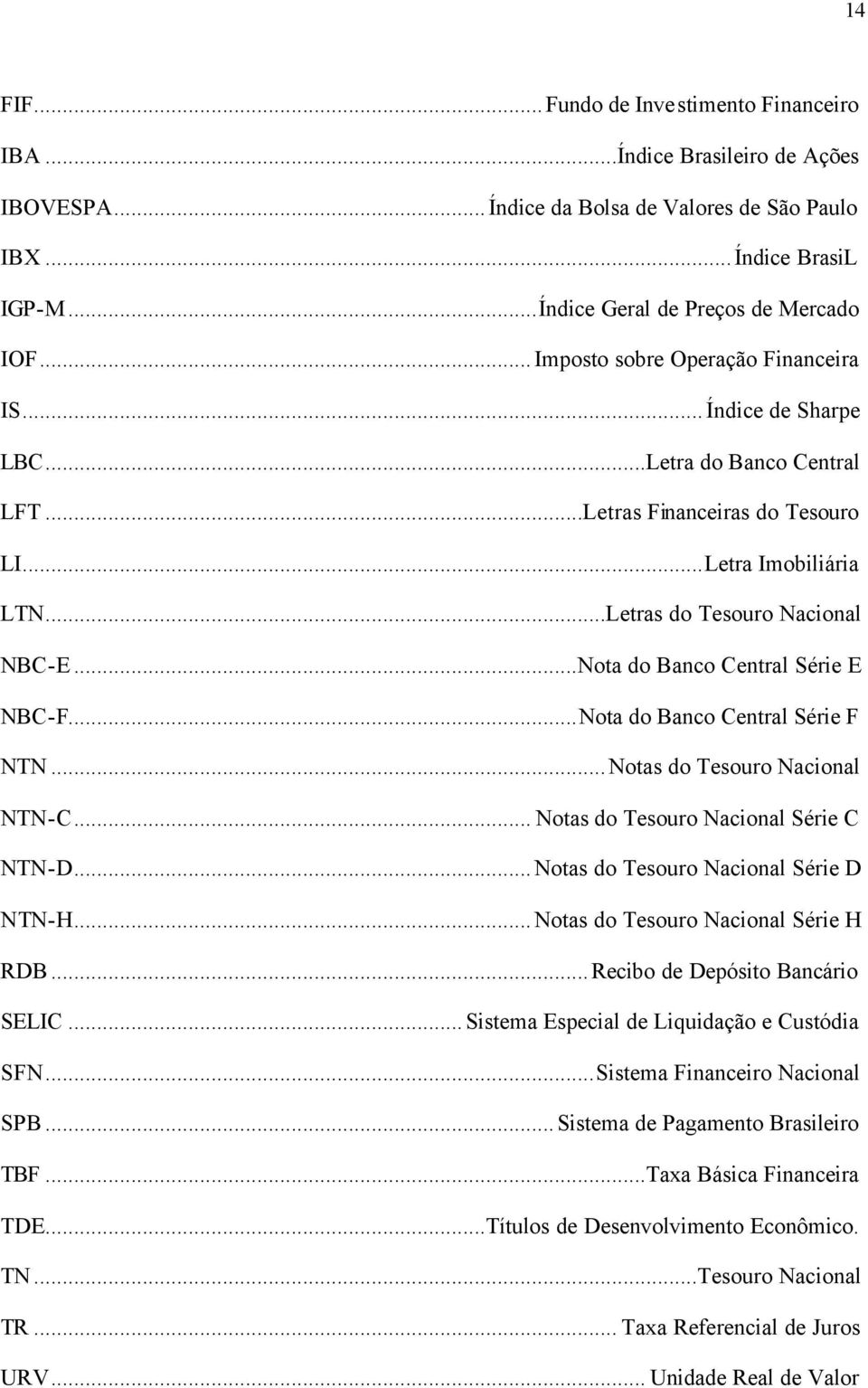 ..Nota do Banco Central Série E NBC-F...Nota do Banco Central Série F NTN...Notas do Tesouro Nacional NTN-C... Notas do Tesouro Nacional Série C NTN-D...Notas do Tesouro Nacional Série D NTN-H.