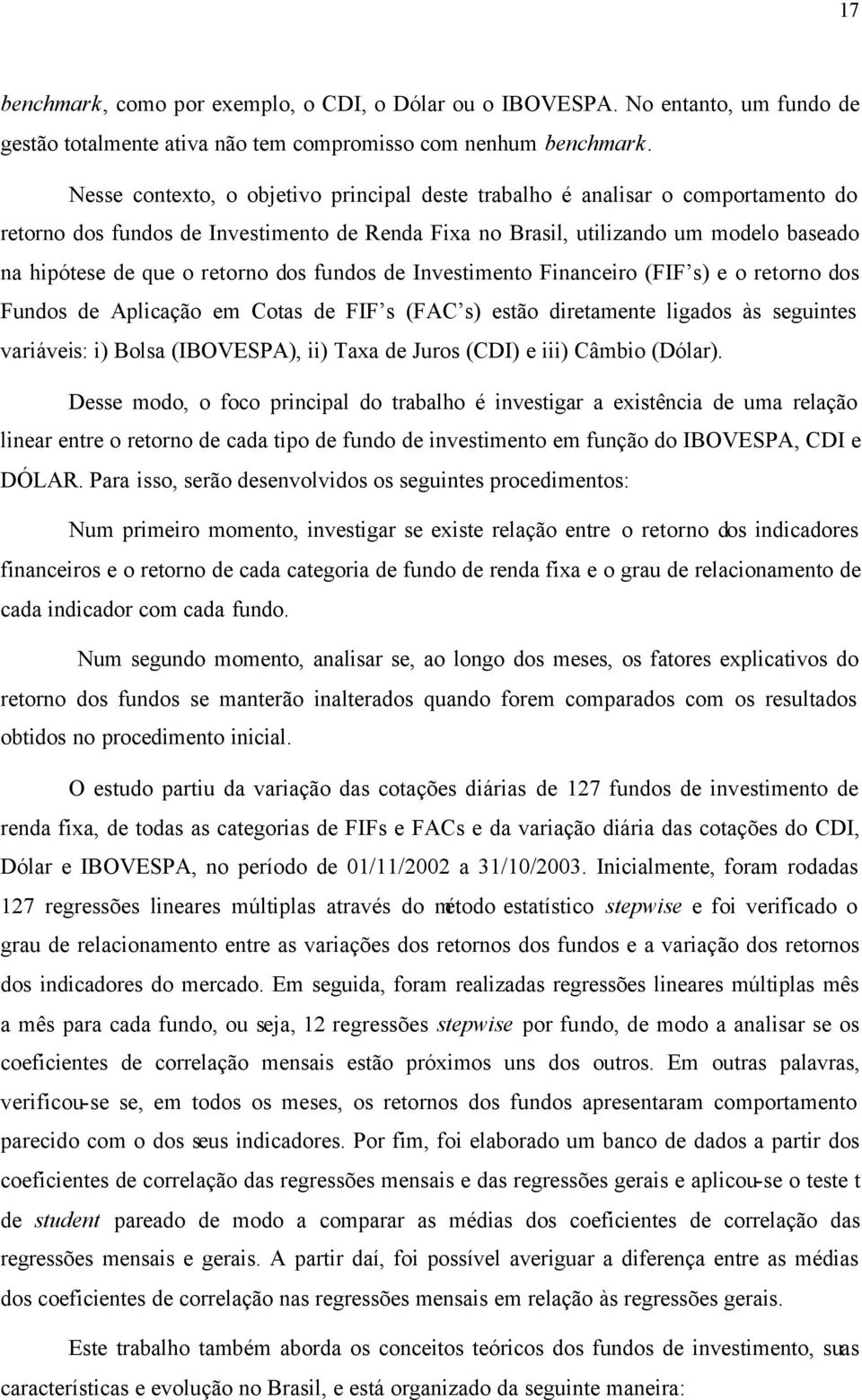 dos fundos de Investimento Financeiro (FIF s) e o retorno dos Fundos de Aplicação em Cotas de FIF s (FAC s) estão diretamente ligados às seguintes variáveis: i) Bolsa (IBOVESPA), ii) Taxa de Juros