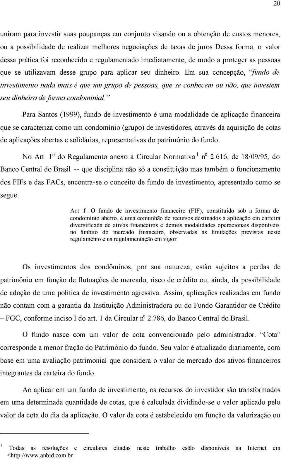 Em sua concepção, fundo de investimento nada mais é que um grupo de pessoas, que se conhecem ou não, que investem seu dinheiro de forma condominial.