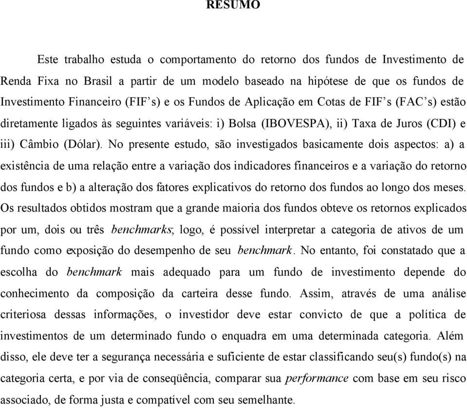 No presente estudo, são investigados basicamente dois aspectos: a) a existência de uma relação entre a variação dos indicadores financeiros e a variação do retorno dos fundos e b) a alteração dos