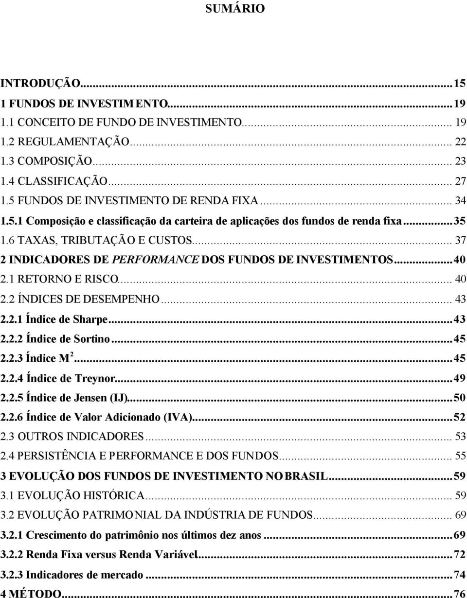 .. 37 2 INDICADORES DE PERFORMANCE DOS FUNDOS DE INVESTIMENTOS...40 2.1 RETORNO E RISCO... 40 2.2 ÍNDICES DE DESEMPENHO... 43 2.2.1 Índice de Sharpe...43 2.2.2 Índice de Sortino...45 2.2.3 Índice M 2.