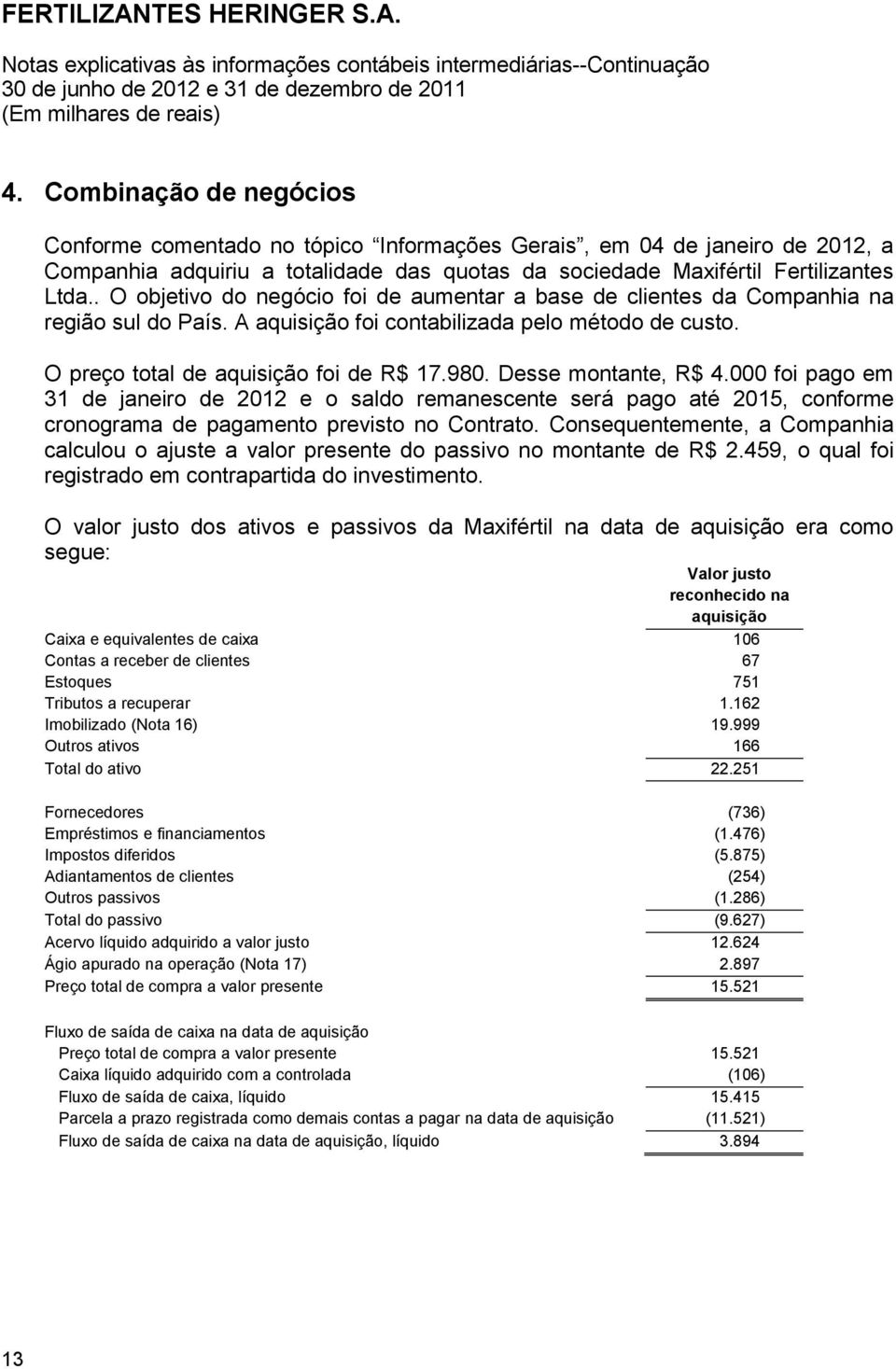 Desse montante, R$ 4.000 foi pago em 31 de janeiro de 2012 e o saldo remanescente será pago até 2015, conforme cronograma de pagamento previsto no Contrato.