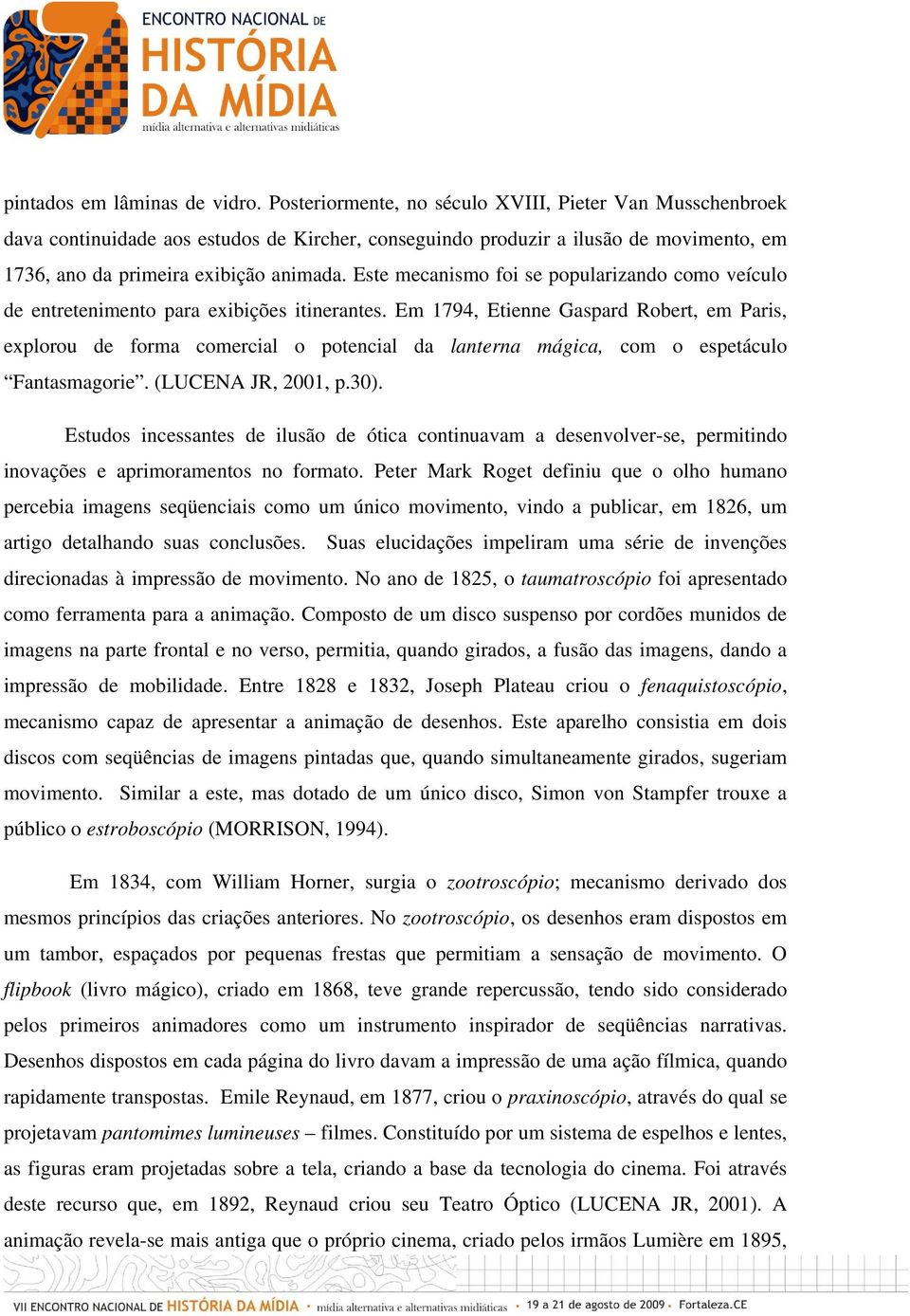 Este mecanismo foi se popularizando como veículo de entretenimento para exibições itinerantes.