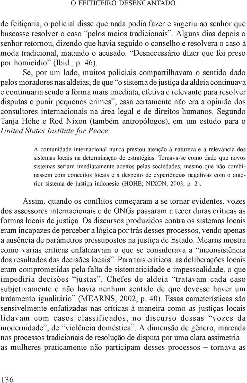 Se, por um lado, muitos policiais compartilhavam o sentido dado pelos moradores nas aldeias, de que o sistema de justiça da aldeia continuava e continuaria sendo a forma mais imediata, efetiva e