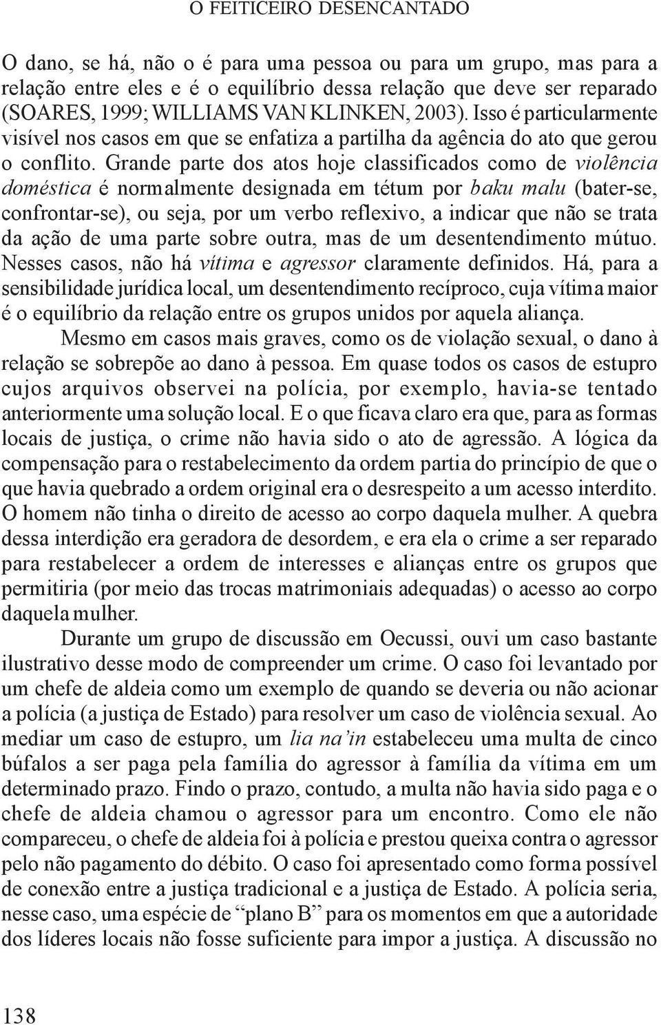 Grande parte dos atos hoje classificados como de violência doméstica é normalmente designada em tétum por baku malu (bater-se, confrontar-se), ou seja, por um verbo reflexivo, a indicar que não se