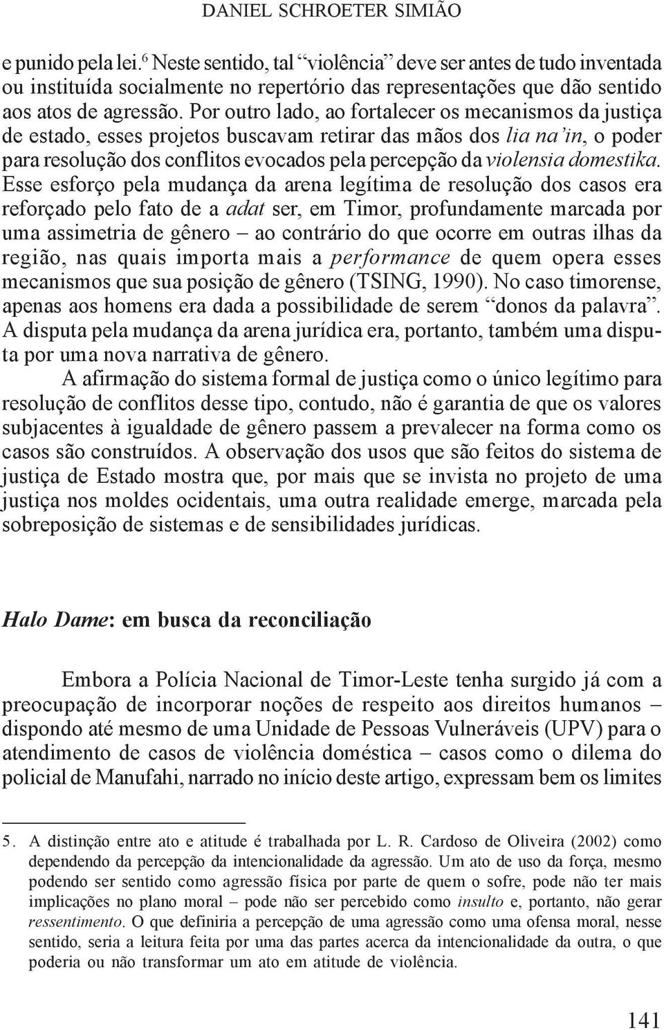 Por outro lado, ao fortalecer os mecanismos da justiça de estado, esses projetos buscavam retirar das mãos dos lia na in, o poder para resolução dos conflitos evocados pela percepção da violensia