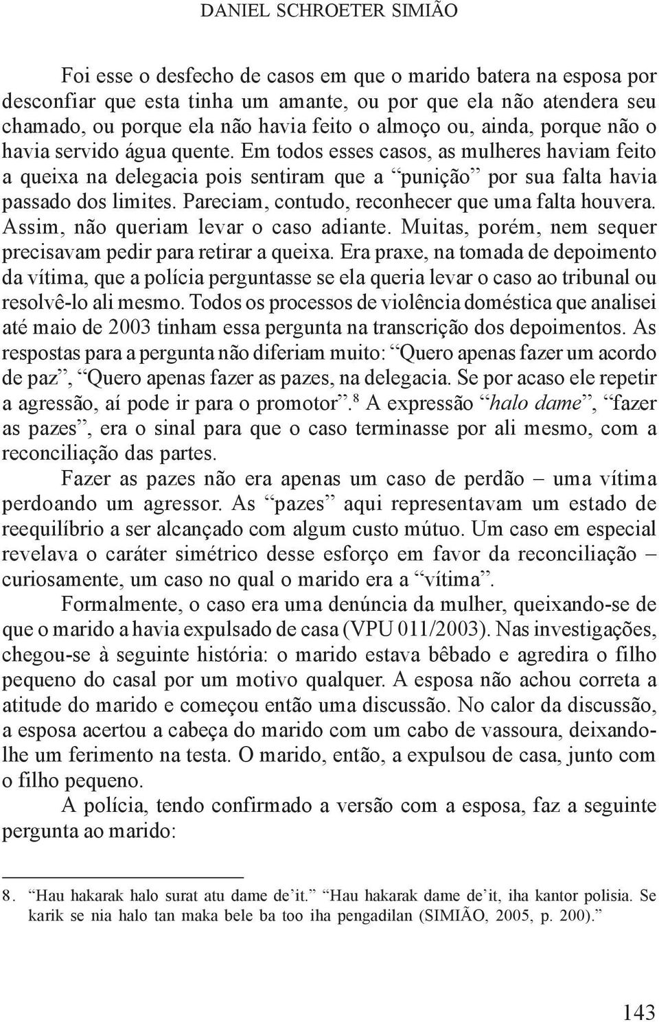 Pareciam, contudo, reconhecer que uma falta houvera. Assim, não queriam levar o caso adiante. Muitas, porém, nem sequer precisavam pedir para retirar a queixa.