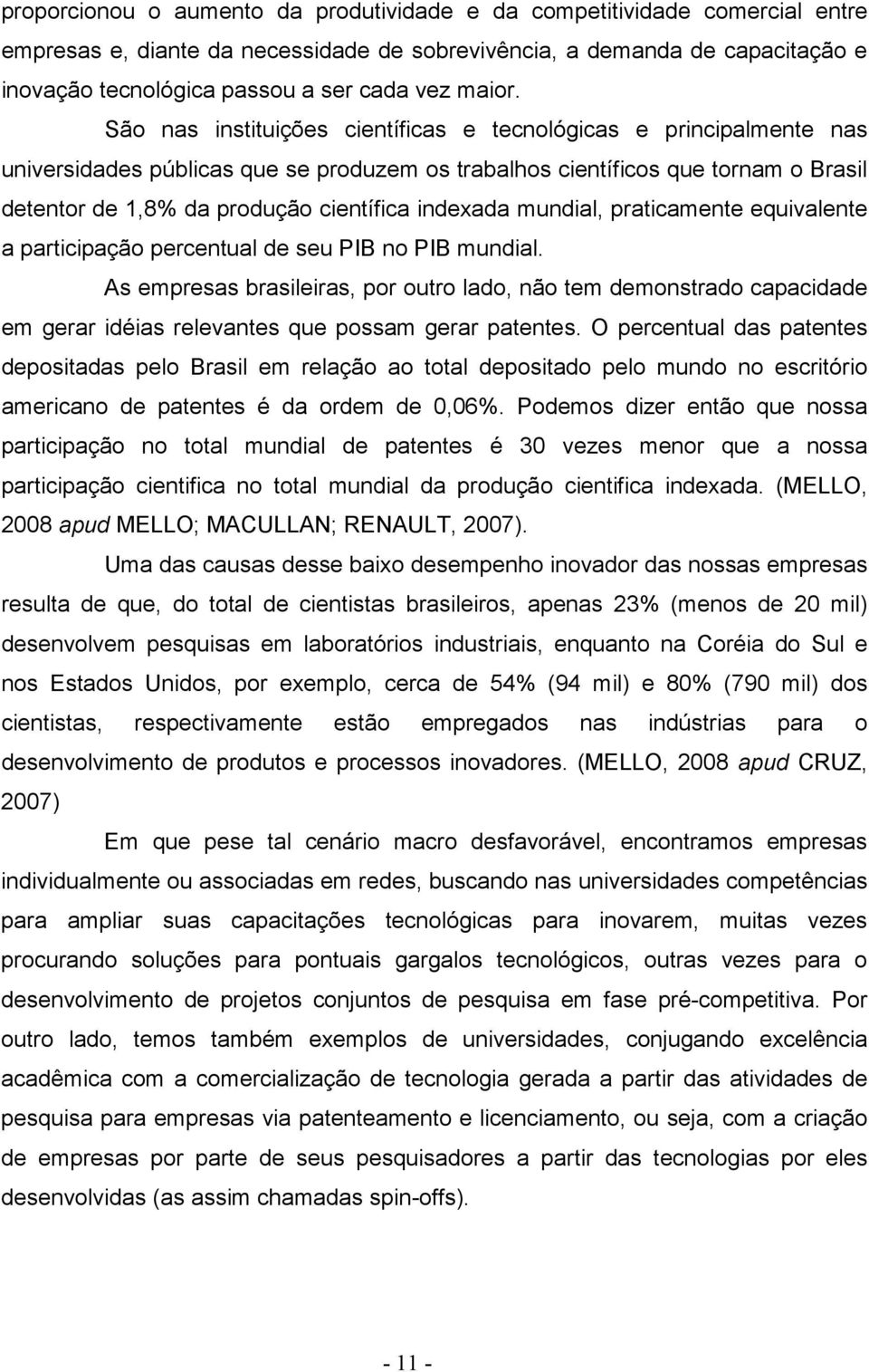 São nas instituições científicas e tecnológicas e principalmente nas universidades públicas que se produzem os trabalhos científicos que tornam o Brasil detentor de 1,8% da produção científica