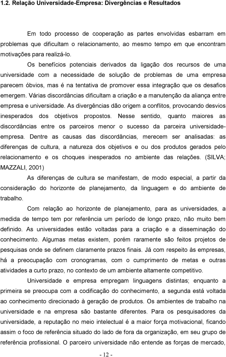 Os benefícios potenciais derivados da ligação dos recursos de uma universidade com a necessidade de solução de problemas de uma empresa parecem óbvios, mas é na tentativa de promover essa integração