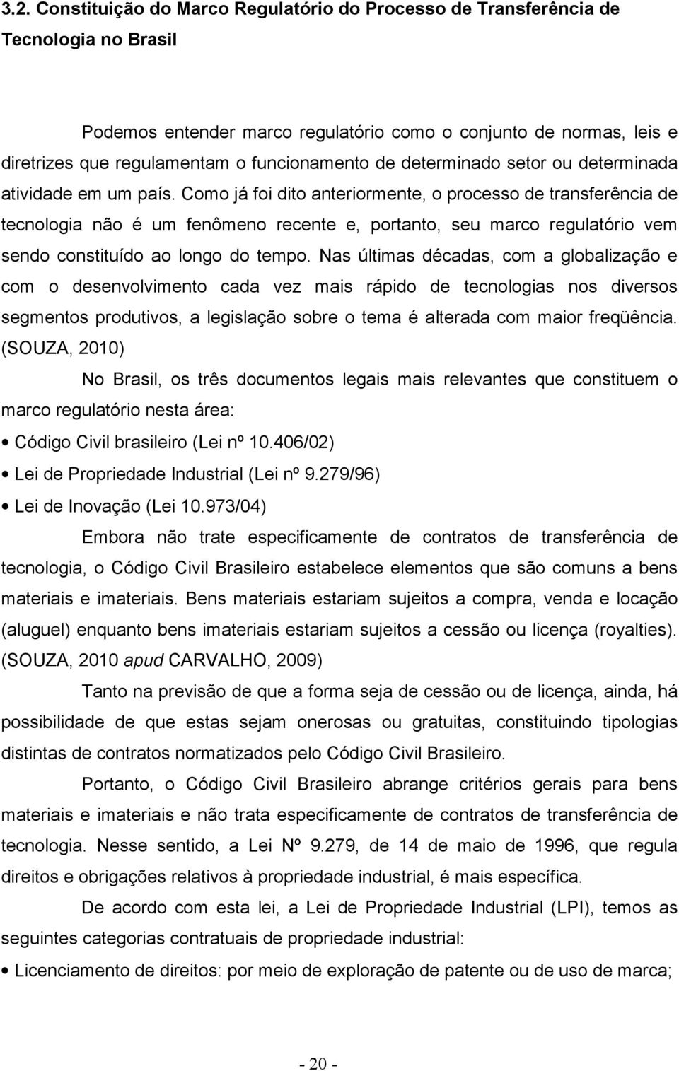 Como já foi dito anteriormente, o processo de transferência de tecnologia não é um fenômeno recente e, portanto, seu marco regulatório vem sendo constituído ao longo do tempo.