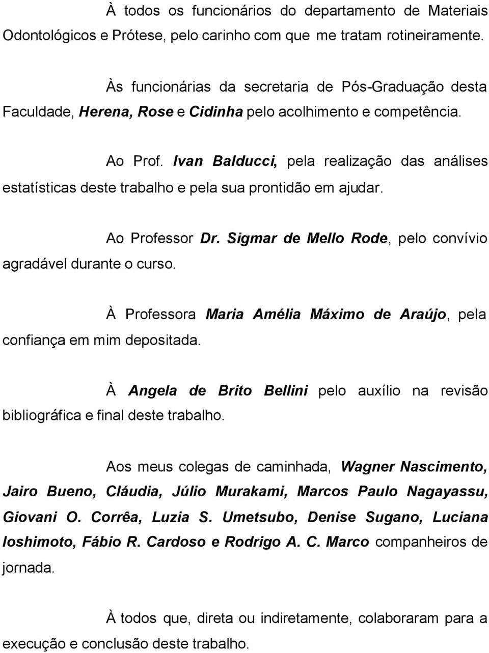 Ivan Balducci, pela realização das análises estatísticas deste trabalho e pela sua prontidão em ajudar. agradável durante o curso. Ao Professor Dr.