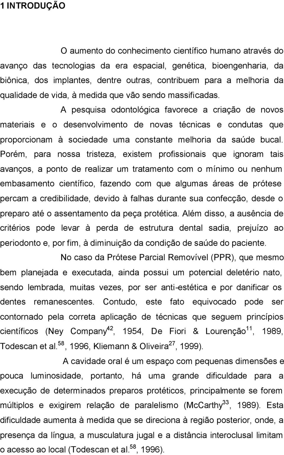 A pesquisa odontológica favorece a criação de novos materiais e o desenvolvimento de novas técnicas e condutas que proporcionam à sociedade uma constante melhoria da saúde bucal.