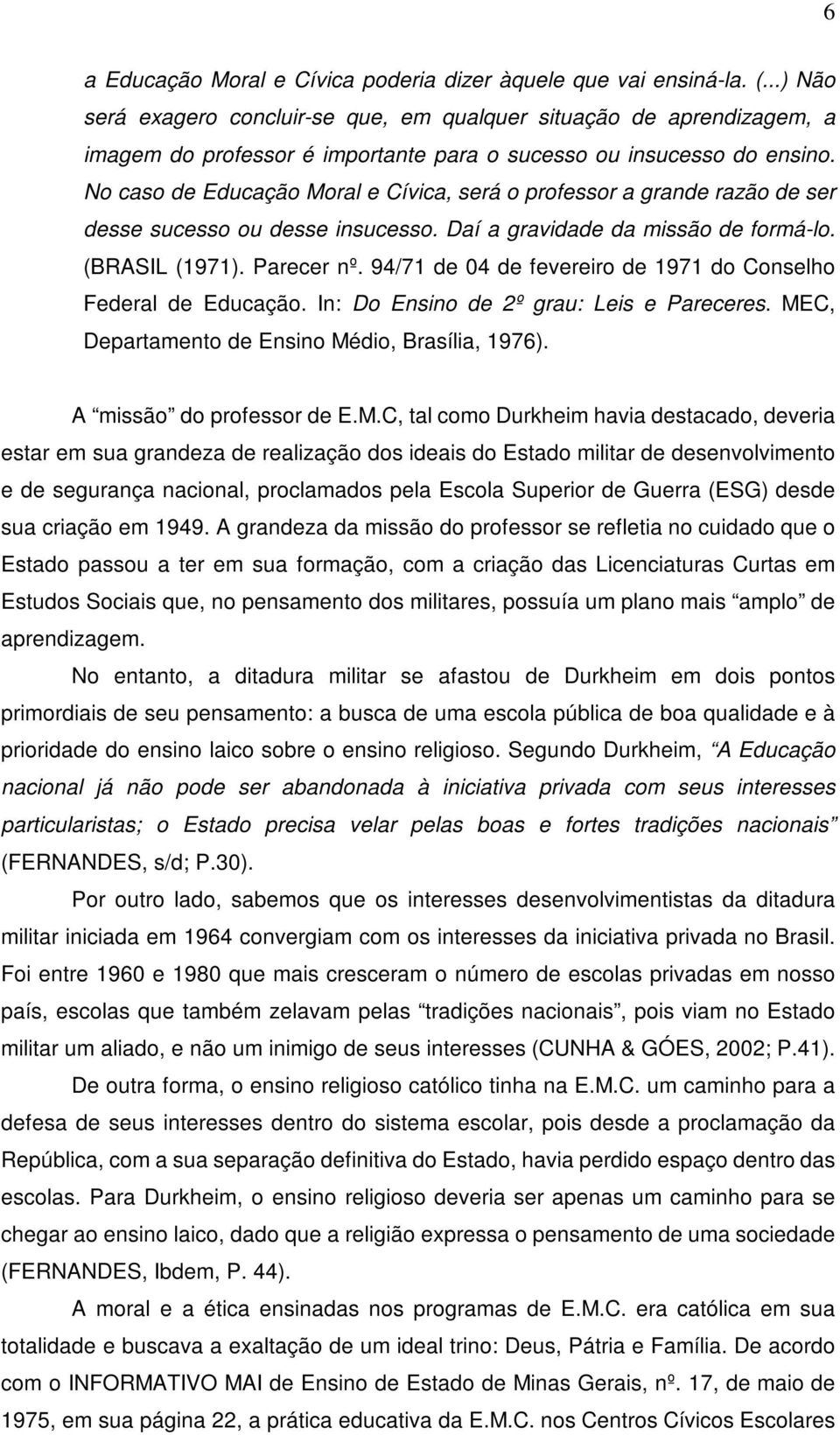 No caso de Educação Moral e Cívica, será o professor a grande razão de ser desse sucesso ou desse insucesso. Daí a gravidade da missão de formá-lo. (BRASIL (1971). Parecer nº.