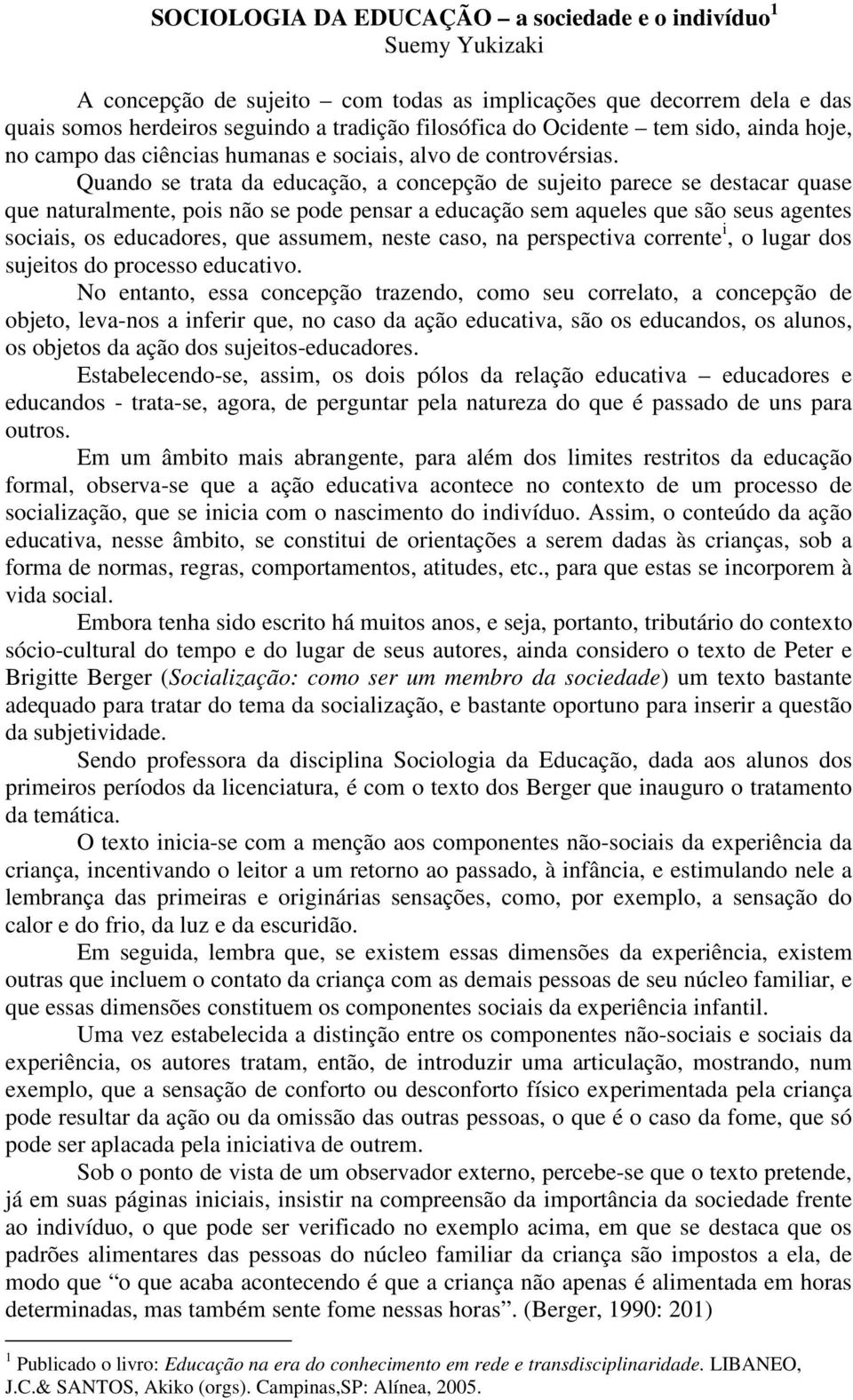 Quando se trata da educação, a concepção de sujeito parece se destacar quase que naturalmente, pois não se pode pensar a educação sem aqueles que são seus agentes sociais, os educadores, que assumem,